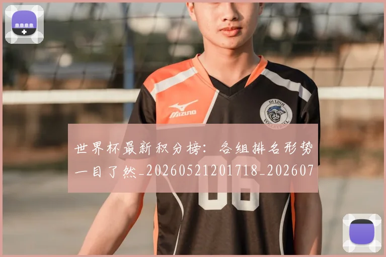 世界杯最新积分榜：各组排名形势一目了然_20260521201718_20260703203636