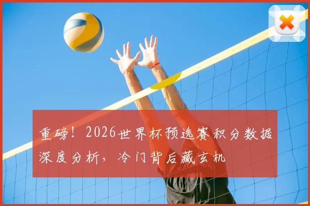 重磅！2026世界杯预选赛积分数据深度分析，冷门背后藏玄机