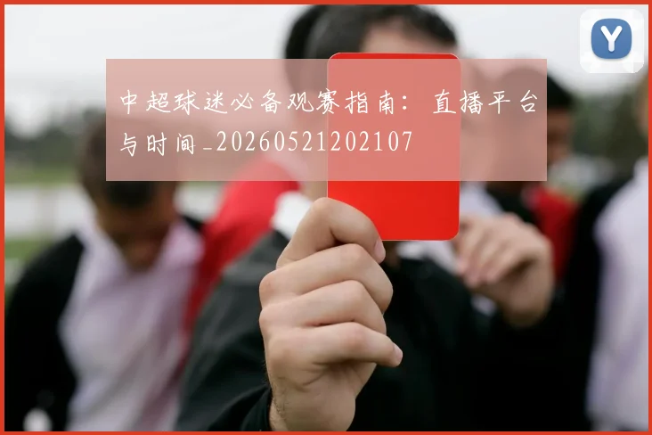 中超球迷必备观赛指南：直播平台与时间_20260521202107