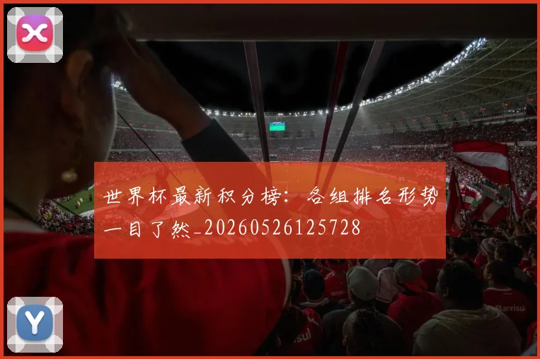 世界杯最新积分榜:各组排名形势一目了然_20260526125728