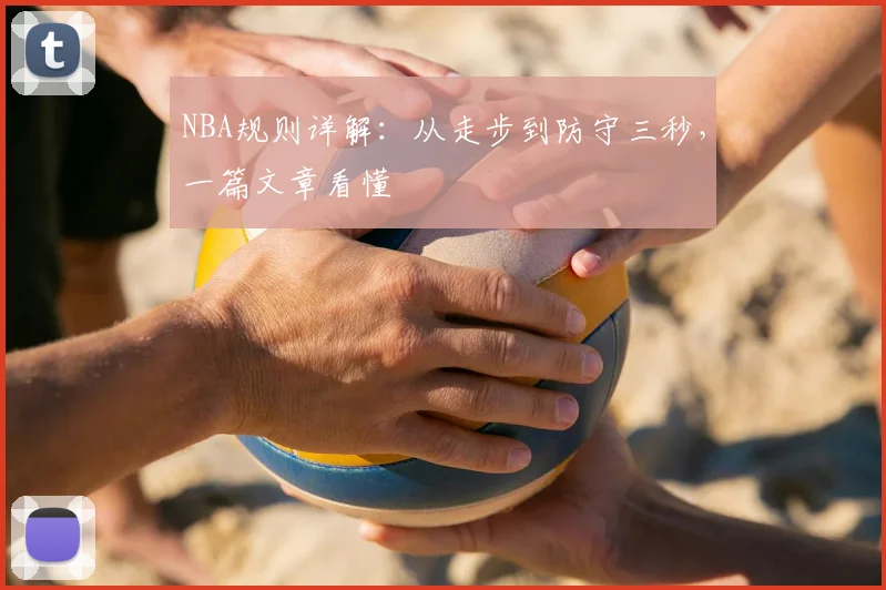 NBA规则详解：从走步到防守三秒，一篇文章看懂