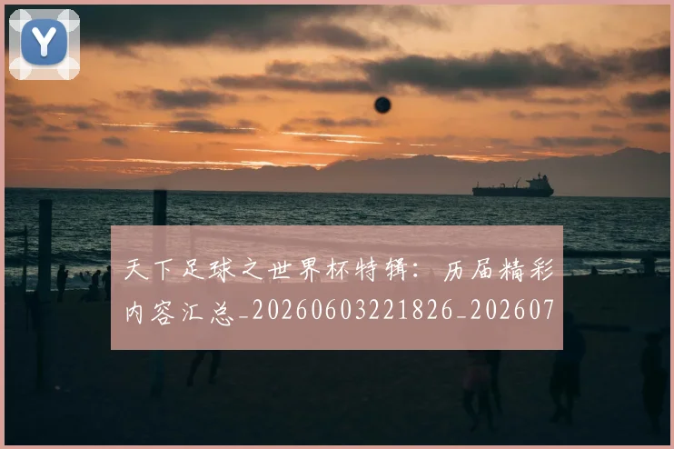 天下足球之世界杯特辑：历届精彩内容汇总_20260603221826_20260707021526