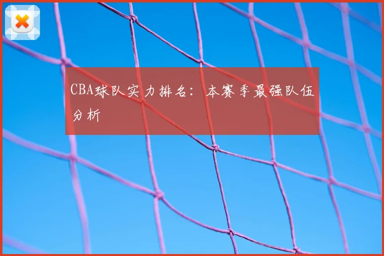 CBA球队实力排名：本赛季最强队伍分析