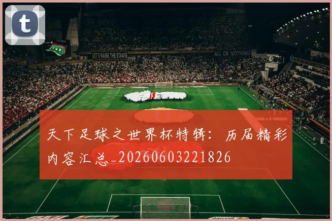 天下足球之世界杯特辑：历届精彩内容汇总_20260603221826