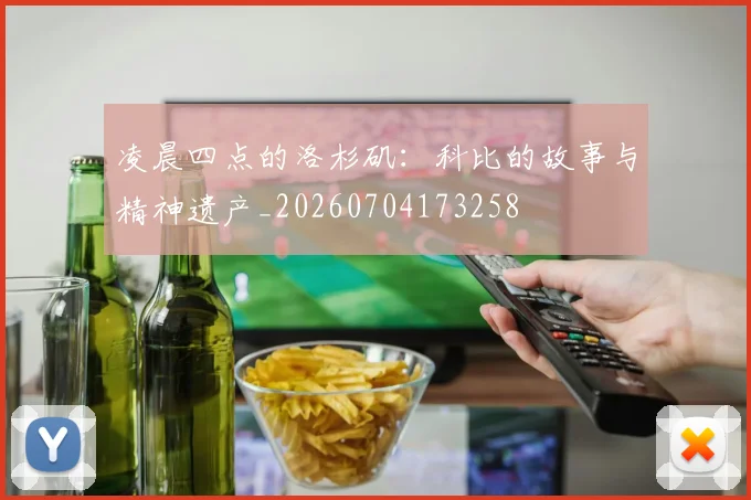 凌晨四点的洛杉矶：科比的故事与精神遗产_20260704173258