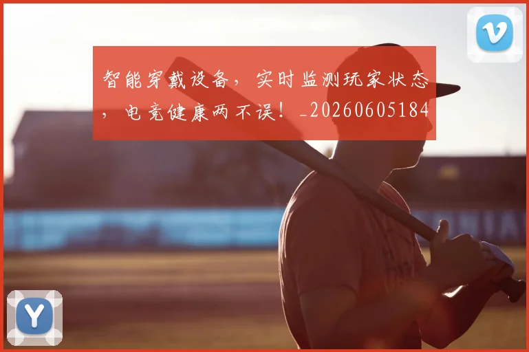 智能穿戴设备，实时监测玩家状态，电竞健康两不误！_20260605184816