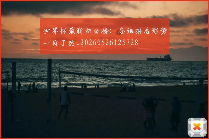 世界杯最新积分榜：各组排名形势一目了然_20260526125728
