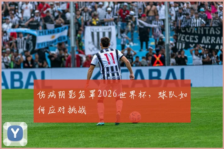 伤病阴影笼罩2026世界杯，球队如何应对挑战