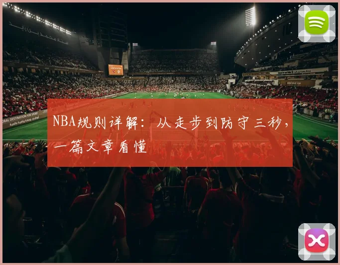 NBA规则详解:从走步到防守三秒,一篇文章看懂