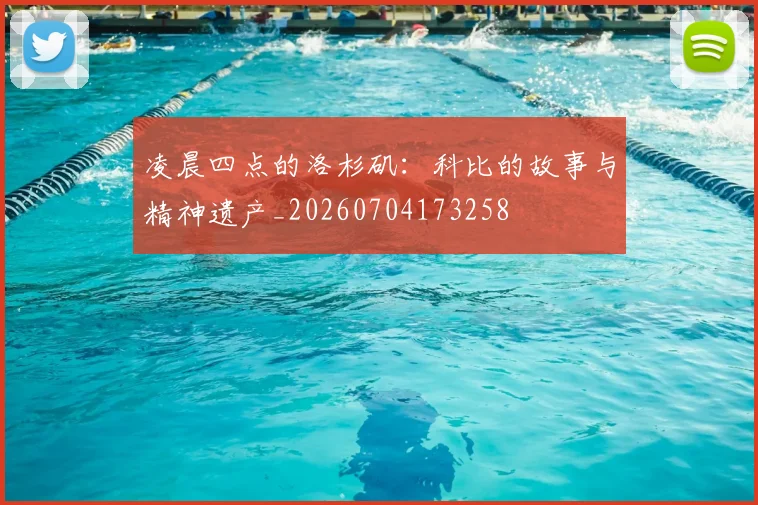 凌晨四点的洛杉矶:科比的故事与精神遗产_20260704173258
