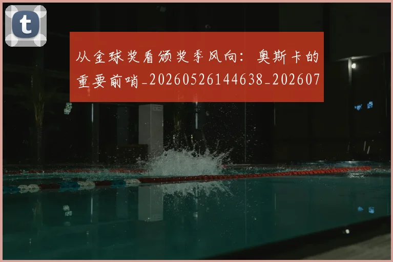 从金球奖看颁奖季风向：奥斯卡的重要前哨_20260526144638_20260704164813