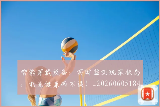 智能穿戴设备，实时监测玩家状态，电竞健康两不误！_20260605184816