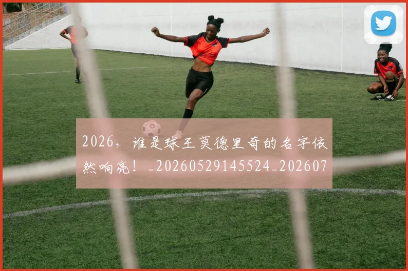 2026，谁是球王莫德里奇的名字依然响亮！_20260529145524_20260702034225