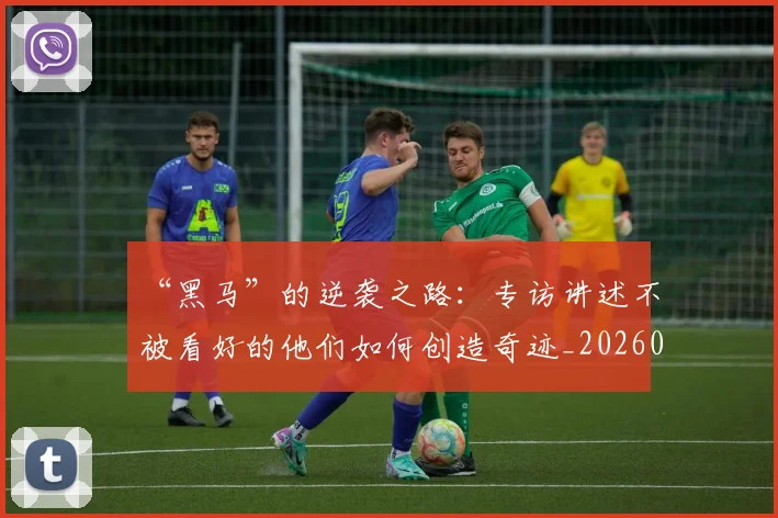 “黑马”的逆袭之路：专访讲述不被看好的他们如何创造奇迹_20260702173134