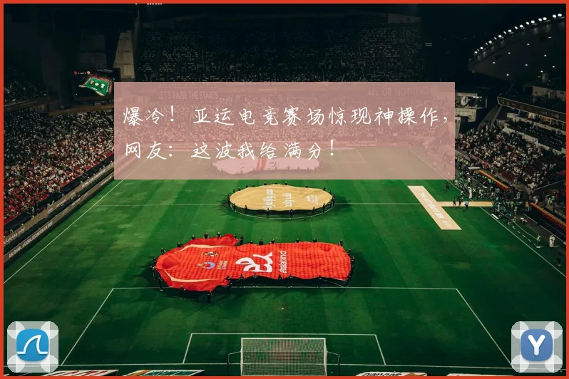 爆冷!亚运电竞赛场惊现神操作,网友:这波我给满分!