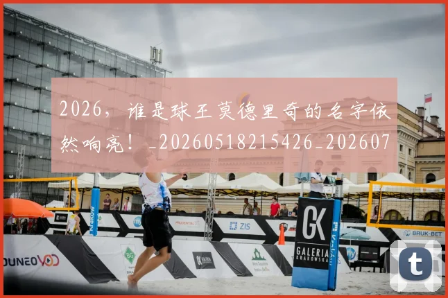 2026，谁是球王莫德里奇的名字依然响亮！_20260518215426_20260702034223