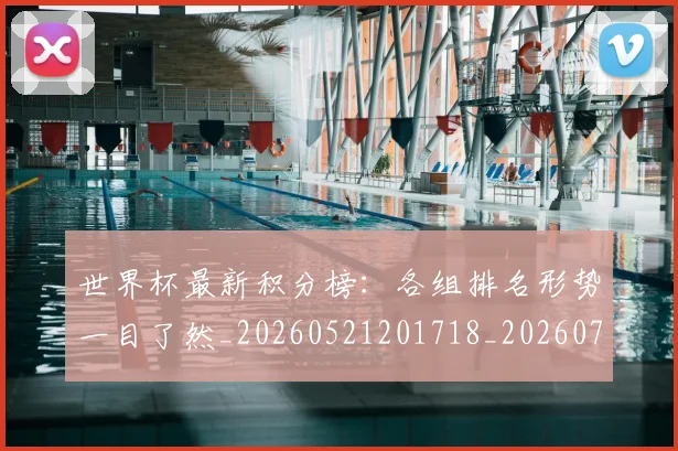 世界杯最新积分榜：各组排名形势一目了然_20260521201718_20260703203636