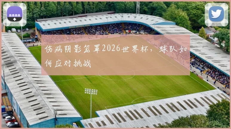 伤病阴影笼罩2026世界杯，球队如何应对挑战