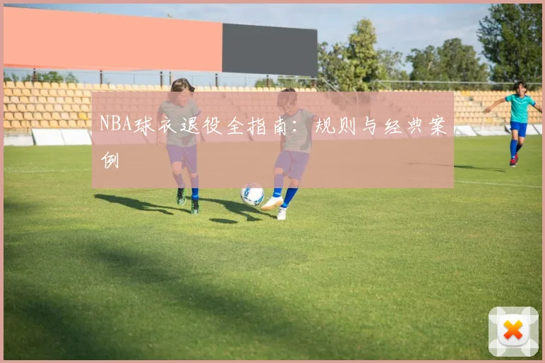 NBA球衣退役全指南：规则与经典案例