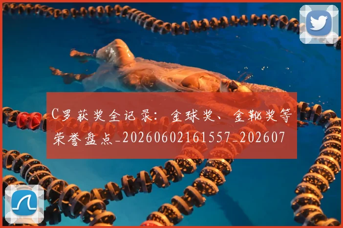 C罗获奖全记录：金球奖、金靴奖等荣誉盘点_20260602161557_20260702042700