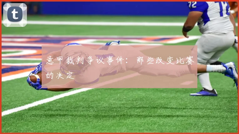 意甲裁判争议事件:那些改变比赛的决定