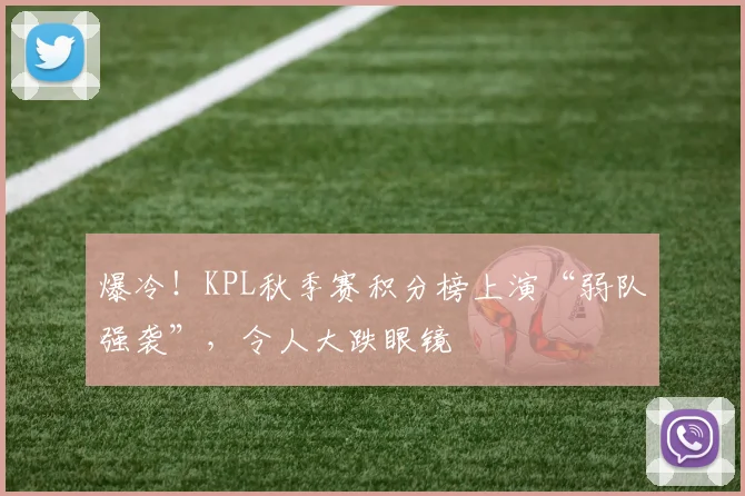 爆冷！KPL秋季赛积分榜上演“弱队强袭”，令人大跌眼镜